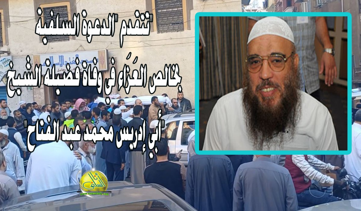 تتقدم "الدعوة السلفية" بخالص العَزَاء في وفاة فضيلة الشيخ "أبي إدريس محمد عبد الفتاح"